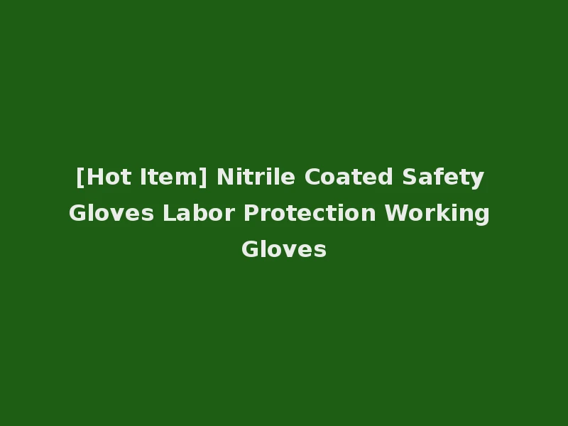 [Hot Item] Nitrile Coated Safety Gloves Labor Protection Working Gloves