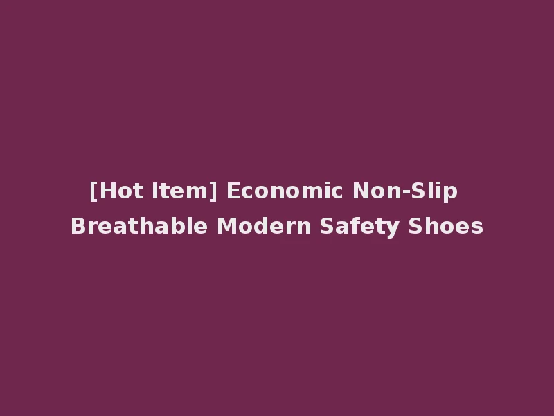 [Hot Item] Economic Non-Slip Breathable Modern Safety Shoes