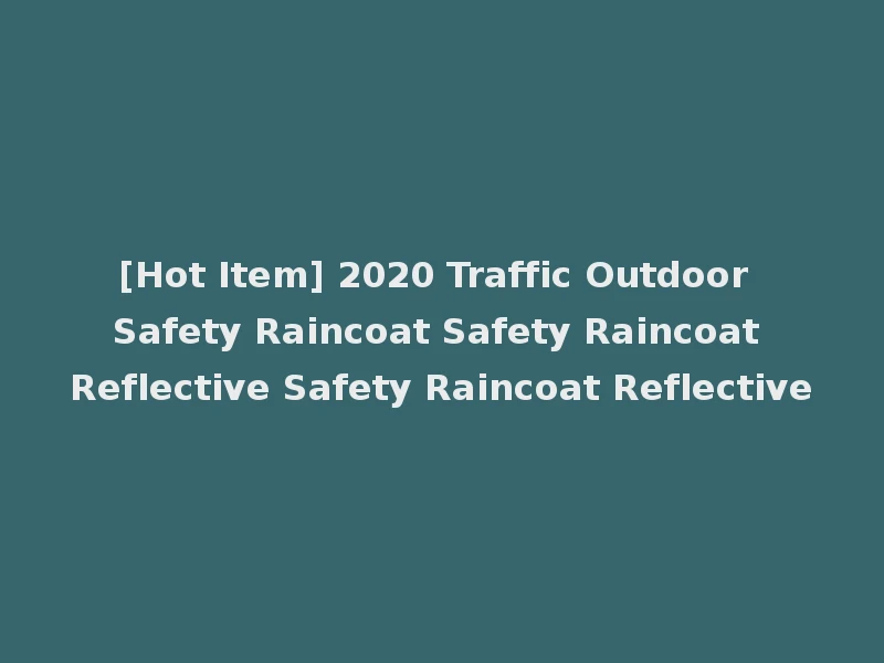 [Hot Item] 2020 Traffic Outdoor Safety Raincoat Safety Raincoat Reflective Safety Raincoat Reflective