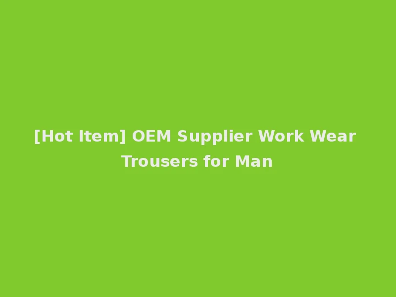 [Hot Item] OEM Supplier Work Wear Trousers for Man