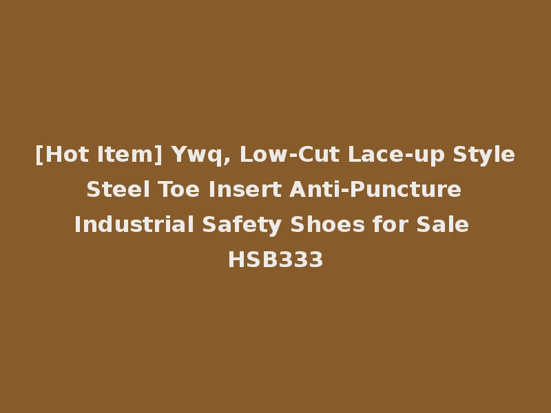 [Hot Item] Ywq, Low-Cut Lace-up Style Steel Toe Insert Anti-Puncture Industrial Safety Shoes for Sale HSB333