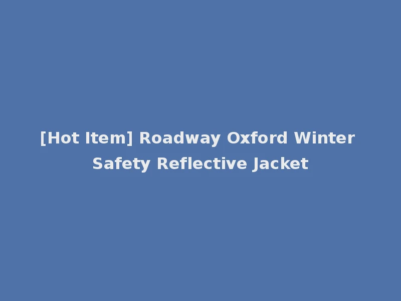 [Hot Item] Roadway Oxford Winter Safety Reflective Jacket