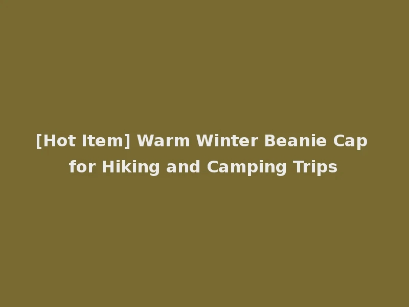 [Hot Item] Warm Winter Beanie Cap for Hiking and Camping Trips