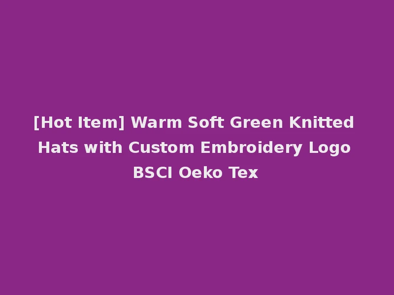 [Hot Item] Warm Soft Green Knitted Hats with Custom Embroidery Logo BSCI Oeko Tex