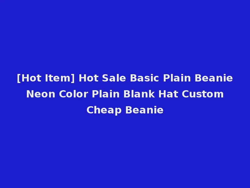 [Hot Item] Hot Sale Basic Plain Beanie Neon Color Plain Blank Hat Custom Cheap Beanie