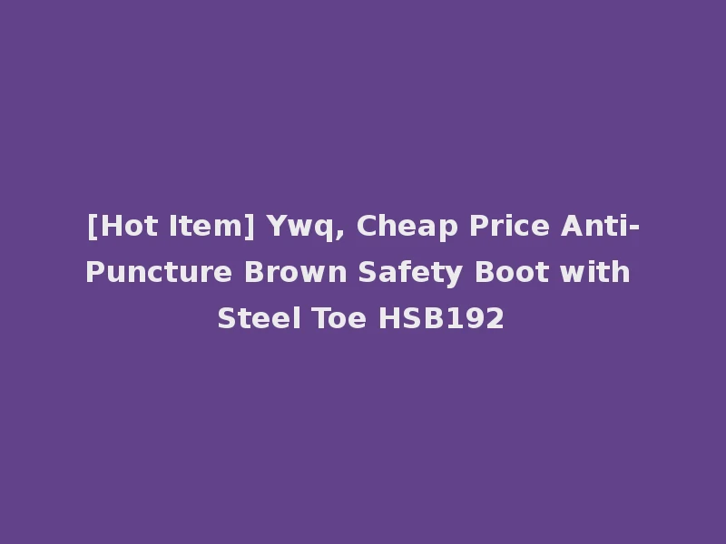 [Hot Item] Ywq, Cheap Price Anti-Puncture Brown Safety Boot with Steel Toe HSB192