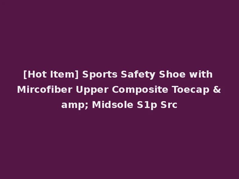 [Hot Item] Sports Safety Shoe with Mircofiber Upper Composite Toecap & Midsole S1p Src