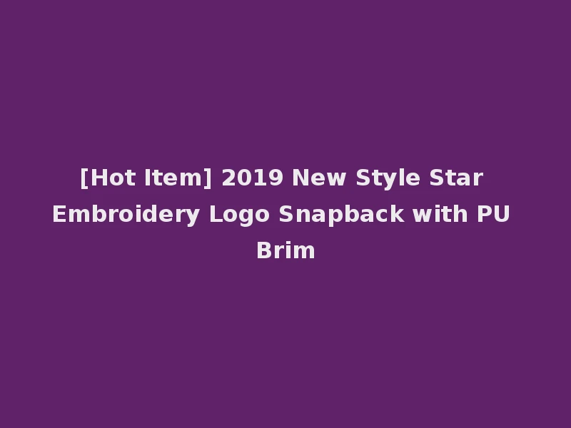 [Hot Item] 2019 New Style Star Embroidery Logo Snapback with PU Brim
