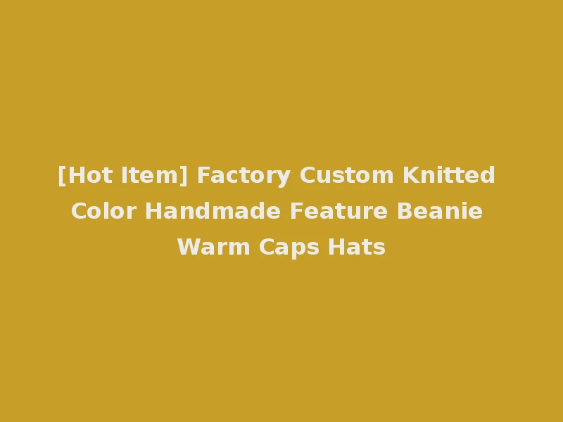 [Hot Item] Factory Custom Knitted Color Handmade Feature Beanie Warm Caps Hats