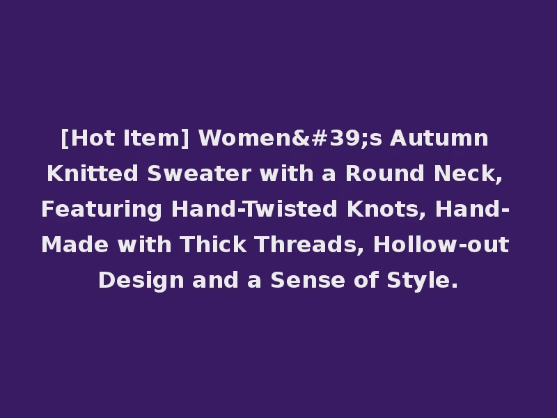 [Hot Item] Women's Autumn Knitted Sweater with a Round Neck, Featuring Hand-Twisted Knots, Hand-Made with Thick Threads, Hollow-out Design and a Sense of Style.