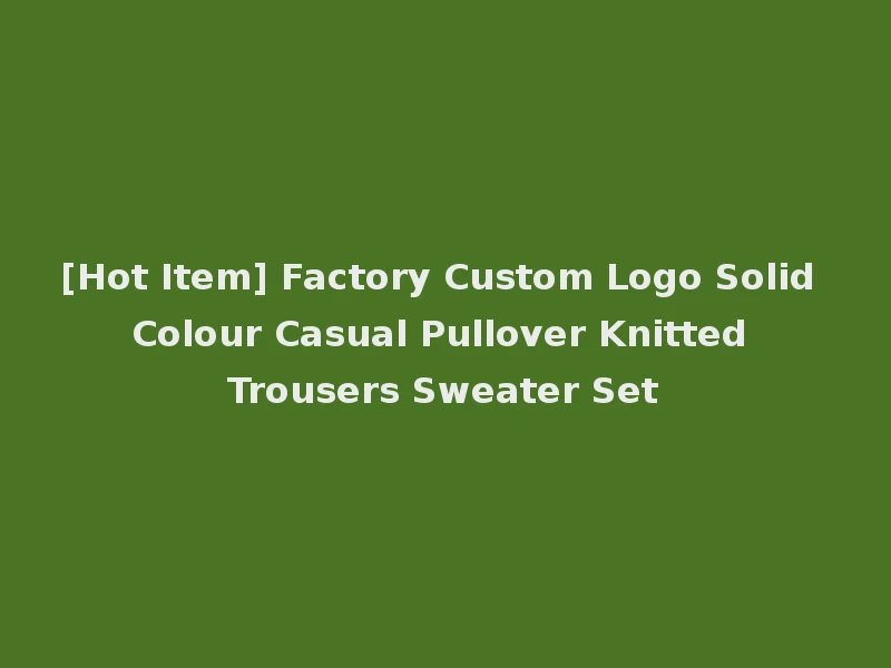 [Hot Item] Factory Custom Logo Solid Colour Casual Pullover Knitted Trousers Sweater Set