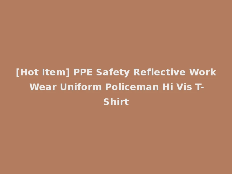 [Hot Item] PPE Safety Reflective Work Wear Uniform Policeman Hi Vis T-Shirt