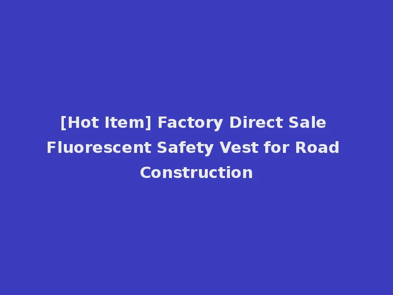 [Hot Item] Factory Direct Sale Fluorescent Safety Vest for Road Construction
