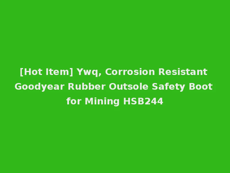 [Hot Item] Ywq, Corrosion Resistant Goodyear Rubber Outsole Safety Boot for Mining HSB244