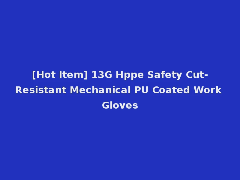 [Hot Item] 13G Hppe Safety Cut-Resistant Mechanical PU Coated Work Gloves