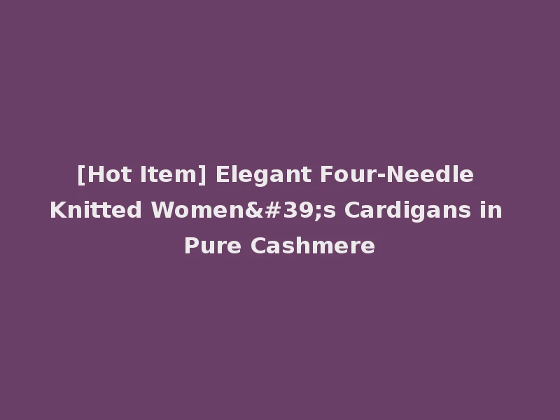[Hot Item] Elegant Four-Needle Knitted Women's Cardigans in Pure Cashmere