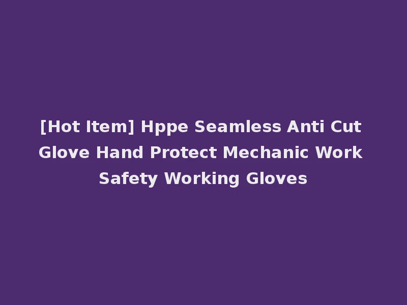 [Hot Item] Hppe Seamless Anti Cut Glove Hand Protect Mechanic Work Safety Working Gloves