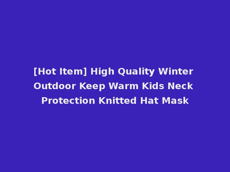 [Hot Item] High Quality Winter Outdoor Keep Warm Kids Neck Protection Knitted Hat Mask