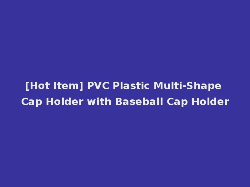 [Hot Item] PVC Plastic Multi-Shape Cap Holder with Baseball Cap Holder