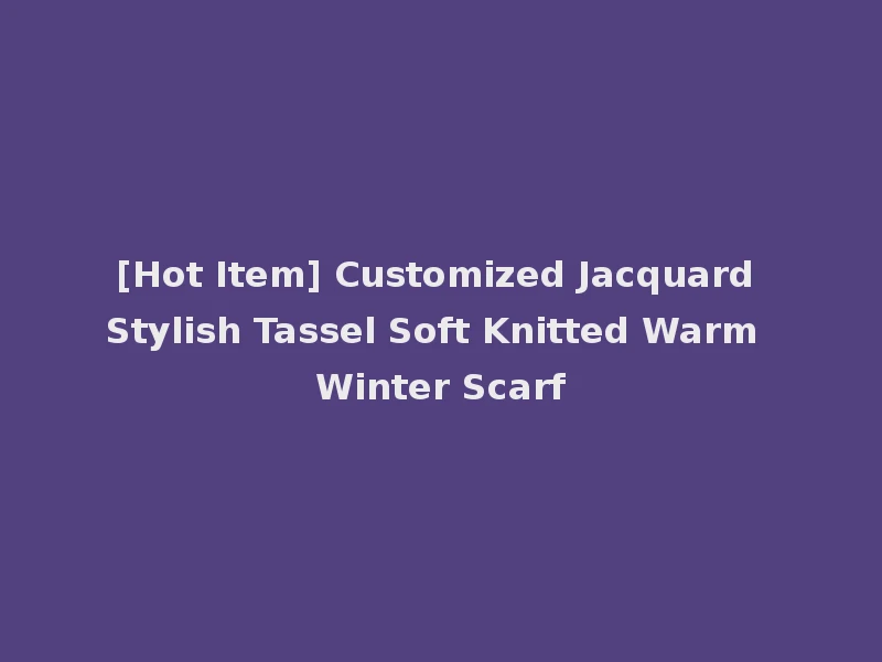 [Hot Item] Customized Jacquard Stylish Tassel Soft Knitted Warm Winter Scarf