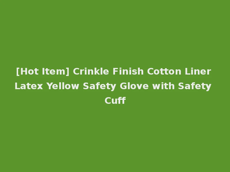 [Hot Item] Crinkle Finish Cotton Liner Latex Yellow Safety Glove with Safety Cuff