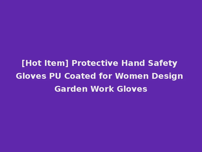 [Hot Item] Protective Hand Safety Gloves PU Coated for Women Design Garden Work Gloves