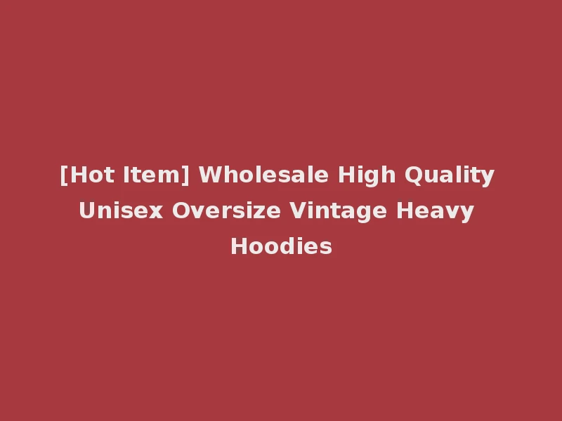 [Hot Item] Wholesale High Quality Unisex Oversize Vintage Heavy Hoodies