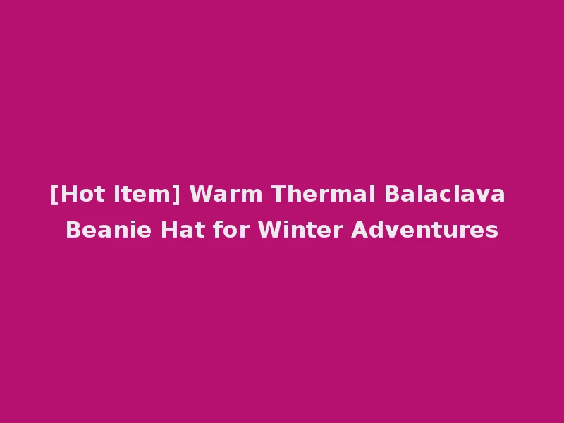 [Hot Item] Warm Thermal Balaclava Beanie Hat for Winter Adventures