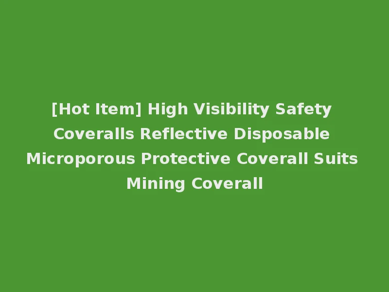 [Hot Item] High Visibility Safety Coveralls Reflective Disposable Microporous Protective Coverall Suits Mining Coverall
