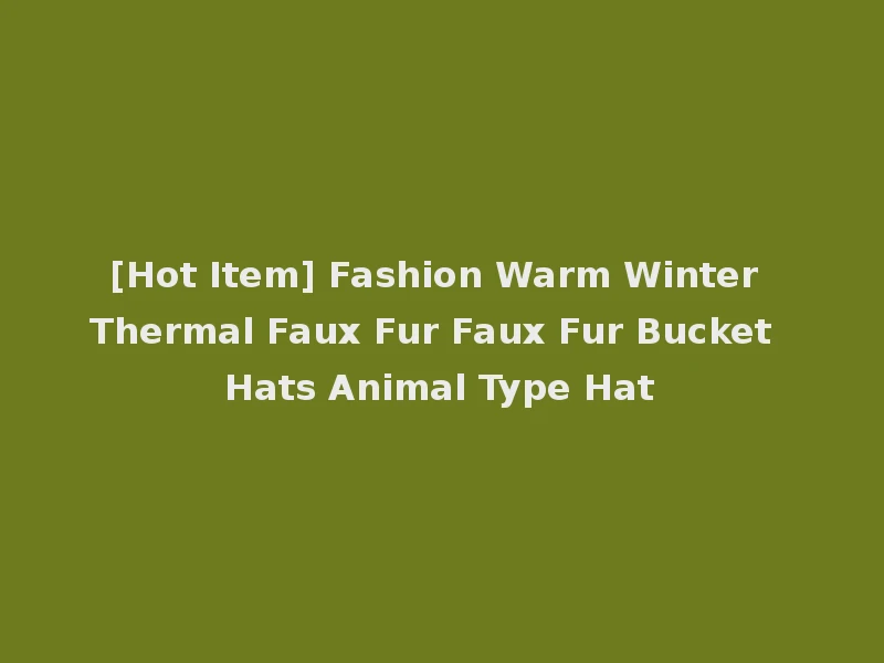 [Hot Item] Fashion Warm Winter Thermal Faux Fur Faux Fur Bucket Hats Animal Type Hat