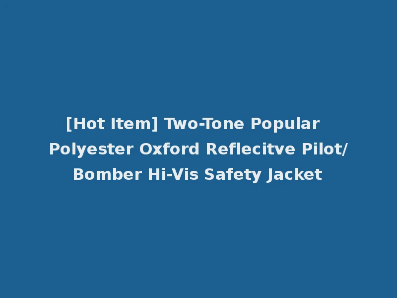 [Hot Item] Two-Tone Popular Polyester Oxford Reflecitve Pilot/Bomber Hi-Vis Safety Jacket