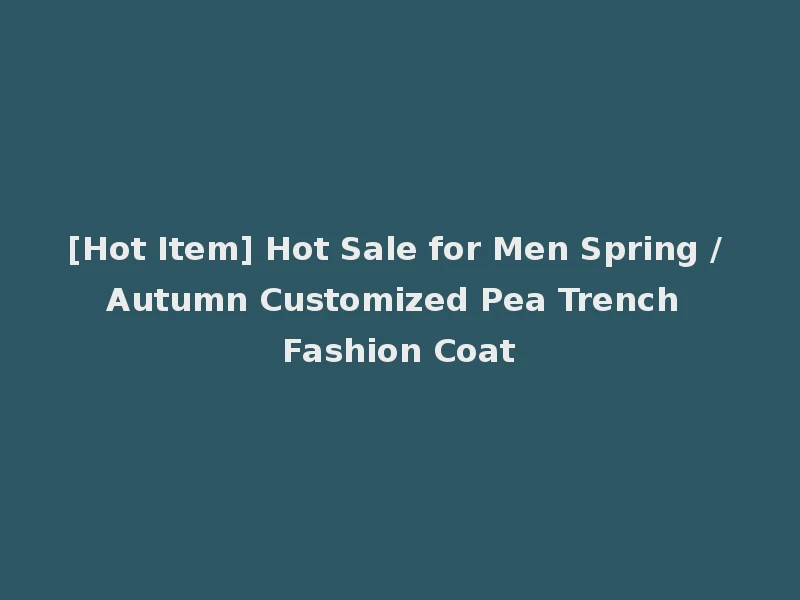 [Hot Item] Hot Sale for Men Spring / Autumn Customized Pea Trench Fashion Coat