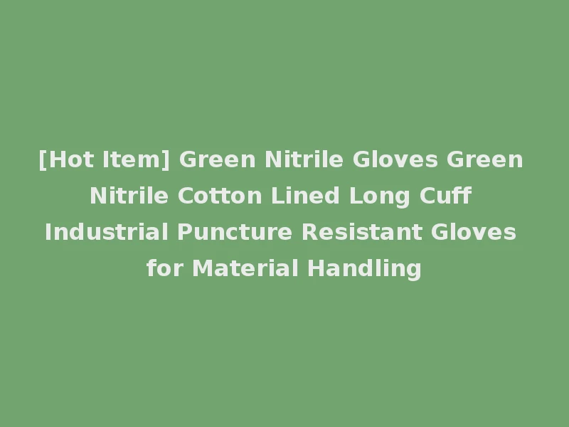 [Hot Item] Green Nitrile Gloves Green Nitrile Cotton Lined Long Cuff Industrial Puncture Resistant Gloves for Material Handling