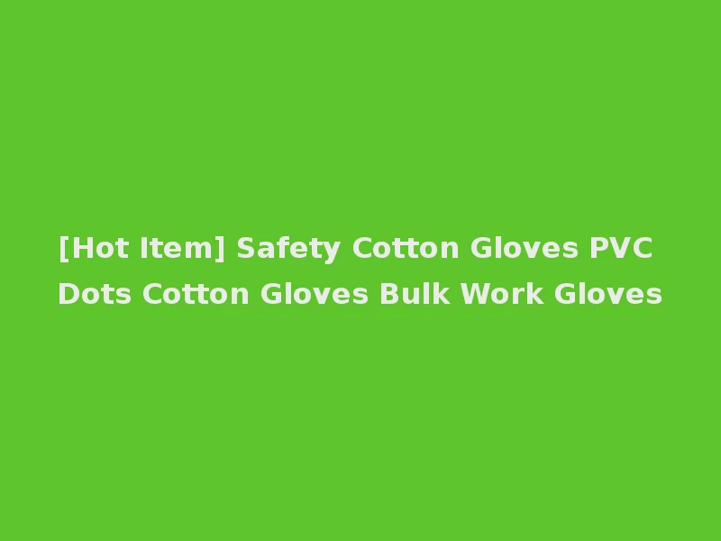 [Hot Item] Safety Cotton Gloves PVC Dots Cotton Gloves Bulk Work Gloves