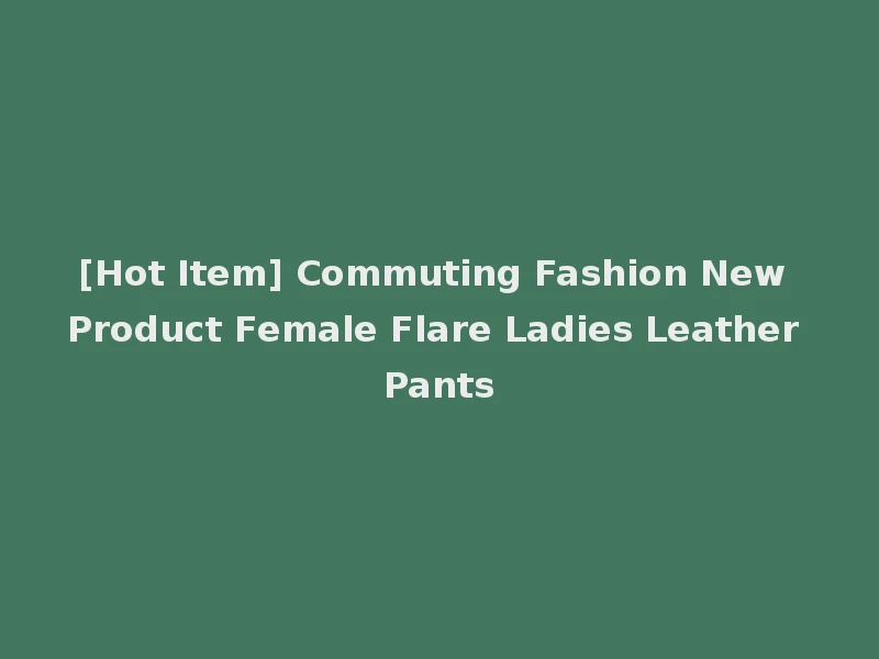 [Hot Item] Commuting Fashion New Product Female Flare Ladies Leather Pants