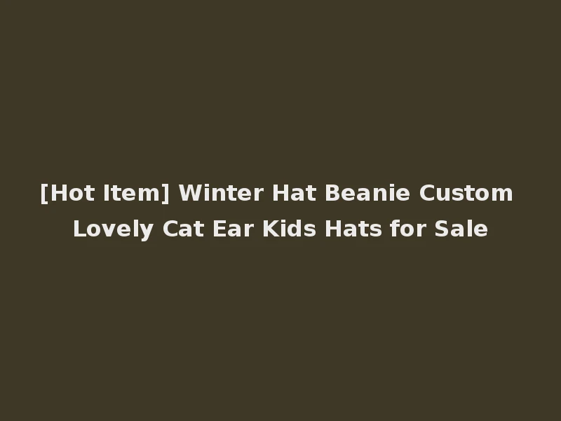 [Hot Item] Winter Hat Beanie Custom Lovely Cat Ear Kids Hats for Sale