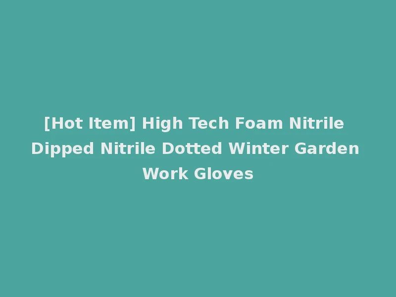 [Hot Item] High Tech Foam Nitrile Dipped Nitrile Dotted Winter Garden Work Gloves