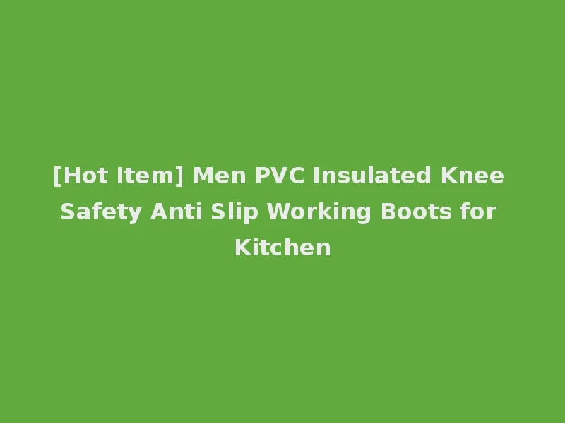 [Hot Item] Men PVC Insulated Knee Safety Anti Slip Working Boots for Kitchen