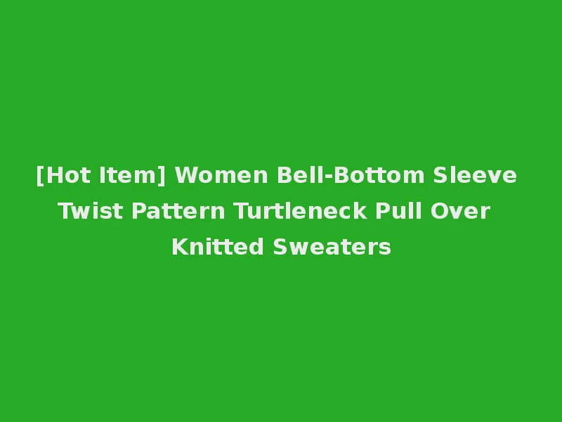 [Hot Item] Women Bell-Bottom Sleeve Twist Pattern Turtleneck Pull Over Knitted Sweaters