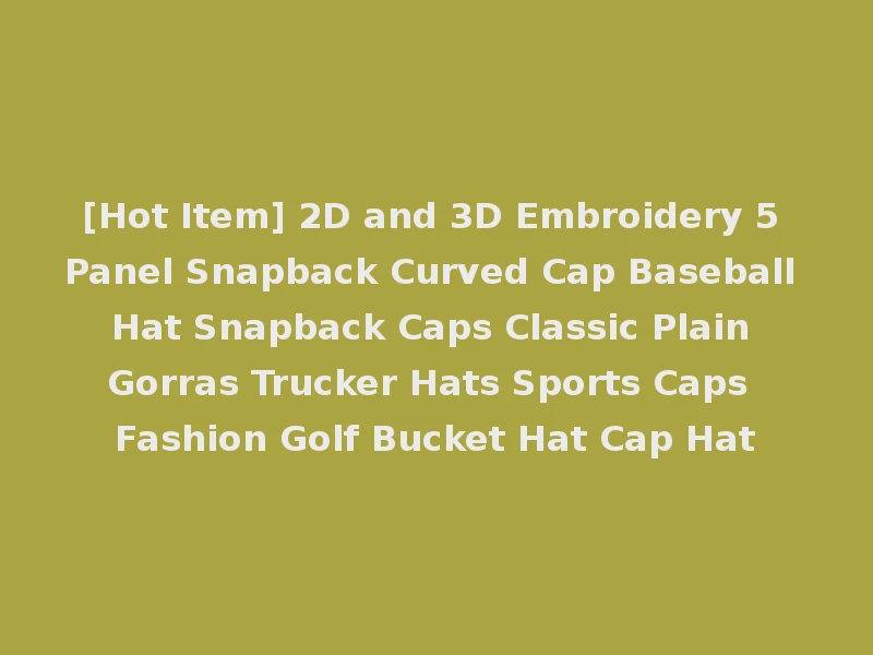 [Hot Item] 2D and 3D Embroidery 5 Panel Snapback Curved Cap Baseball Hat Snapback Caps Classic Plain Gorras Trucker Hats Sports Caps Fashion Golf Bucket Hat Cap Hat