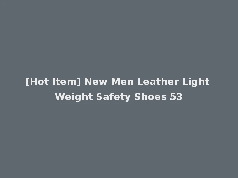 [Hot Item] New Men Leather Light Weight Safety Shoes 53