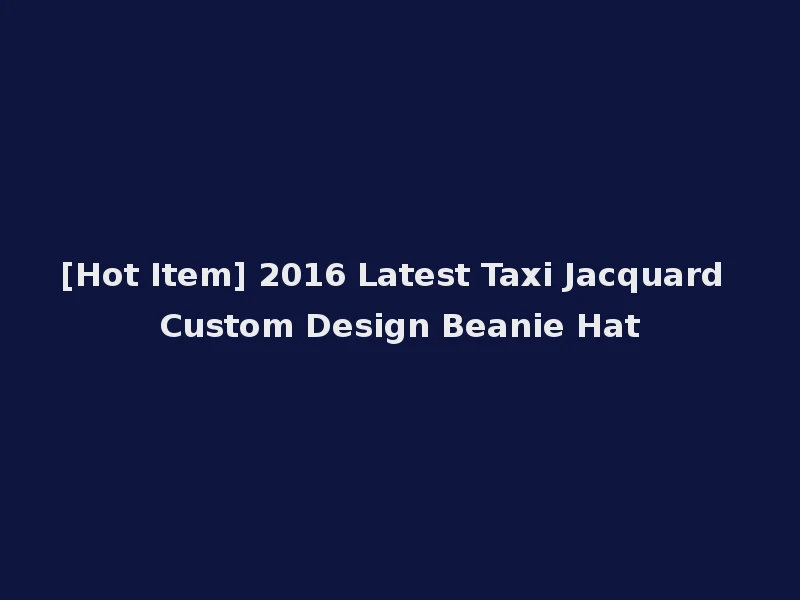 [Hot Item] 2016 Latest Taxi Jacquard Custom Design Beanie Hat