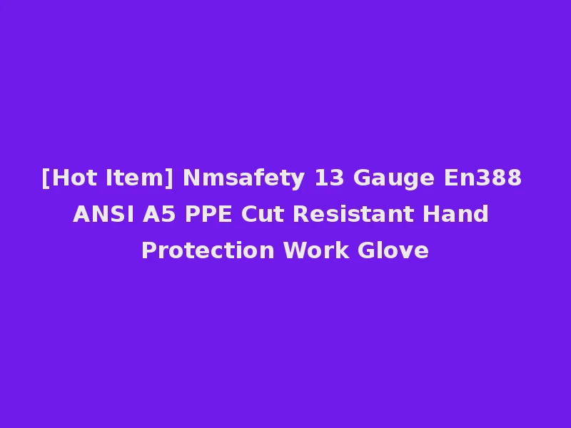 [Hot Item] Nmsafety 13 Gauge En388 ANSI A5 PPE Cut Resistant Hand Protection Work Glove