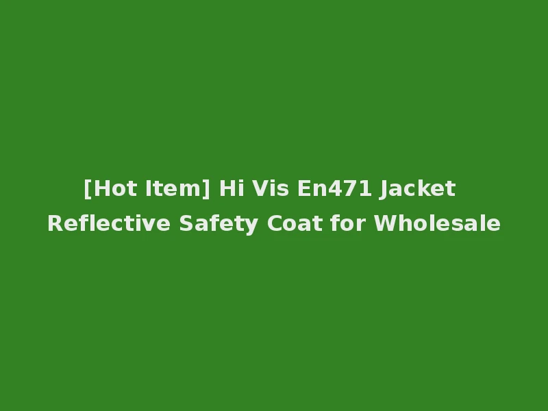 [Hot Item] Hi Vis En471 Jacket Reflective Safety Coat for Wholesale