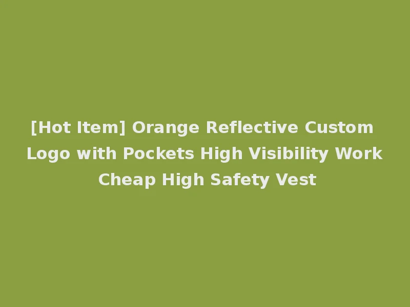 [Hot Item] Orange Reflective Custom Logo with Pockets High Visibility Work Cheap High Safety Vest