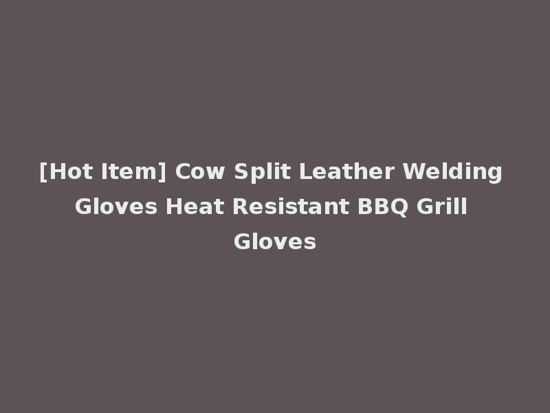 [Hot Item] Cow Split Leather Welding Gloves Heat Resistant BBQ Grill Gloves