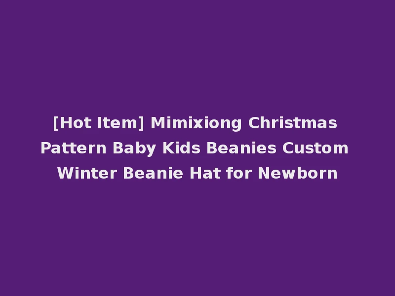 [Hot Item] Mimixiong Christmas Pattern Baby Kids Beanies Custom Winter Beanie Hat for Newborn