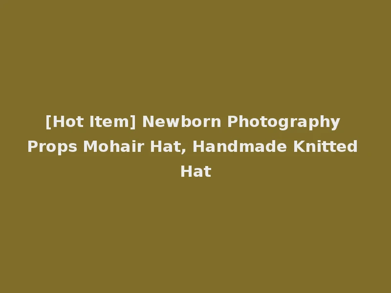 [Hot Item] Newborn Photography Props Mohair Hat, Handmade Knitted Hat