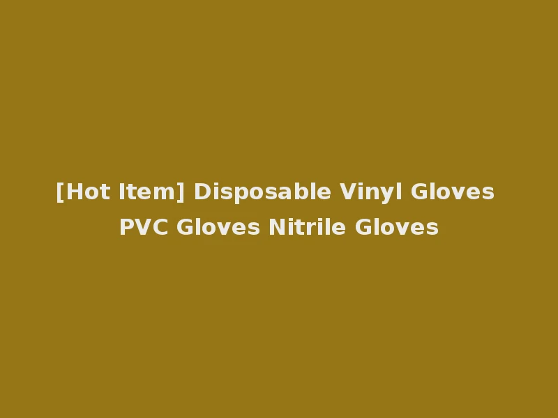 [Hot Item] Disposable Vinyl Gloves PVC Gloves Nitrile Gloves