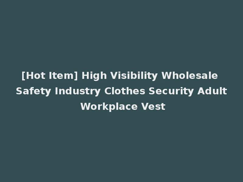 [Hot Item] High Visibility Wholesale Safety Industry Clothes Security Adult Workplace Vest